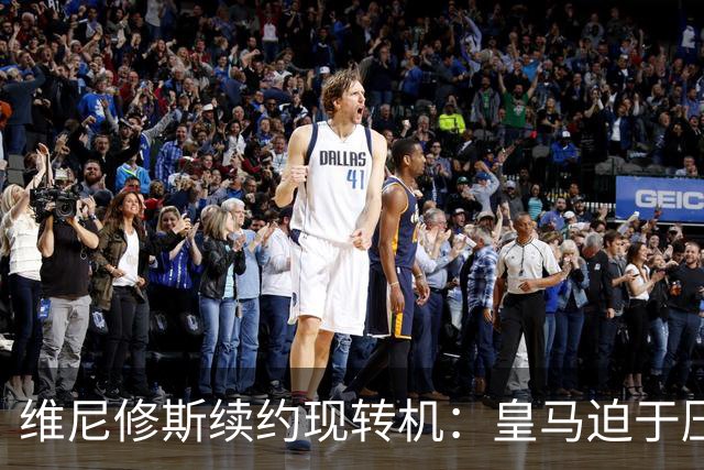 维尼修斯续约现转机：皇马迫于压力让步，恐引发薪资体系动荡